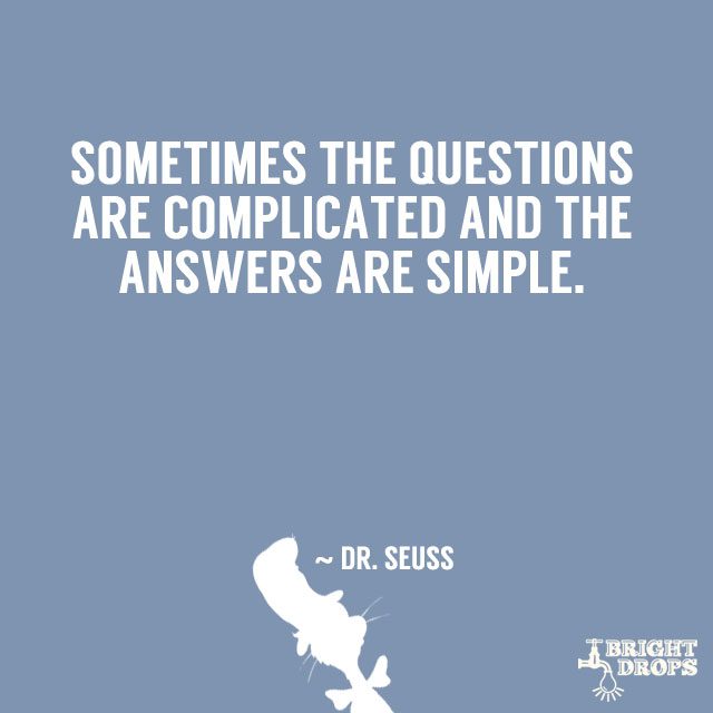 “Sometimes the questions are complicated and the answers are simple.” – Dr. Seuss