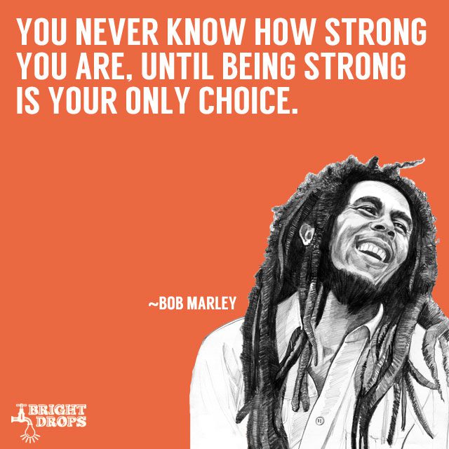 Bob Marley Quote: “You never know how strong you are, until being strong is  your only