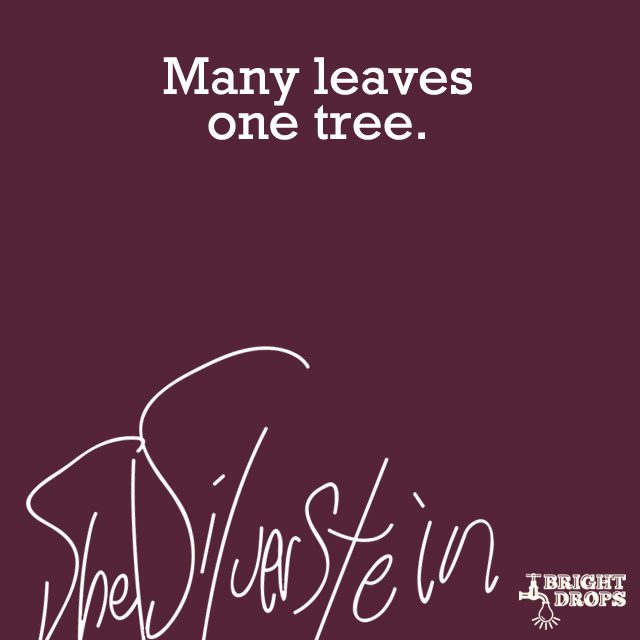 “Many leaves one tree.” ~Shel Silverstein