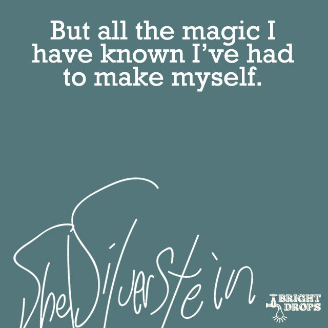 “But all the magic I have known I’ve had to make myself.” ~Shel Silverstein