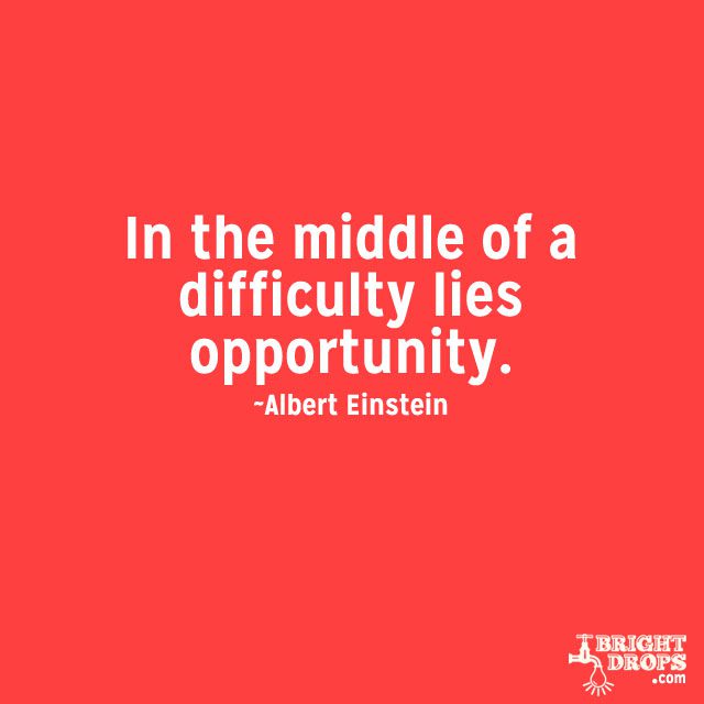 “In the middle of a difficulty lies opportunity.” ~Albert Einstein