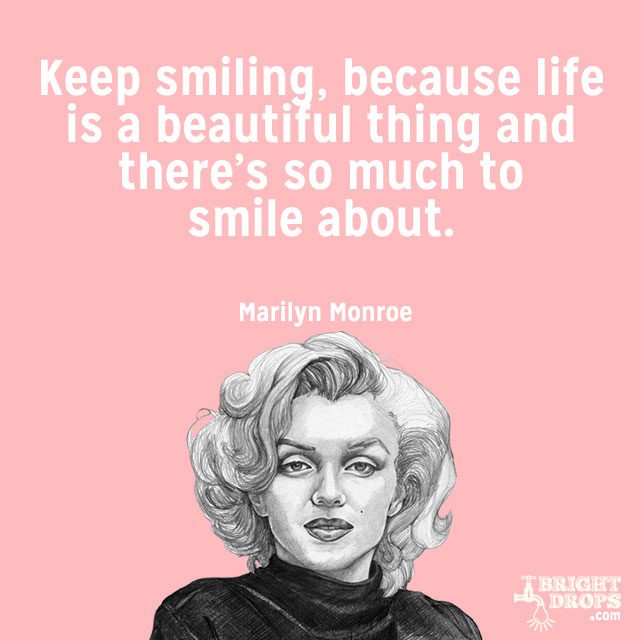 “Keep smiling, because life is a beautiful thing and there’s so much to smile about.” ~Marilyn Monroe
