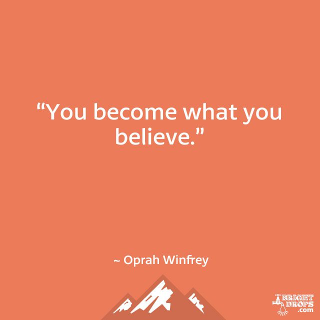 “You become what you believe.” ~ Oprah Winfrey