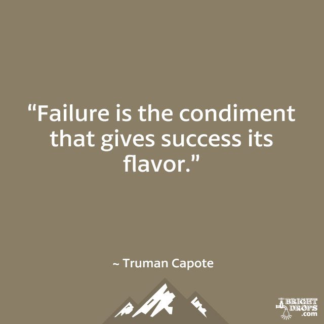 “Failure is the condiment that gives success its flavor.” ~ Truman Capote