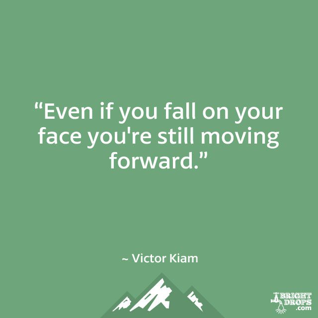 “Even if you fall on your face you’re still moving forward.” ~ Victor Kiam