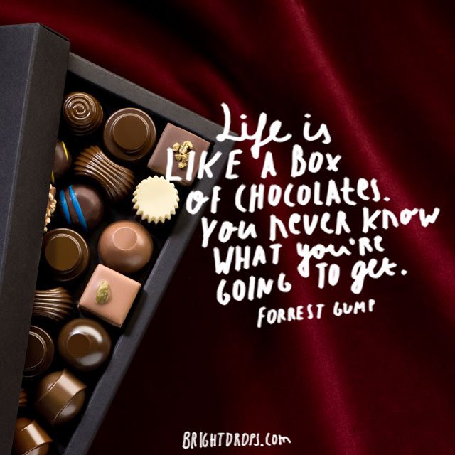 “Life is like a box of chocolates. You never know what you’re going to get.” ~ Forrest Gump