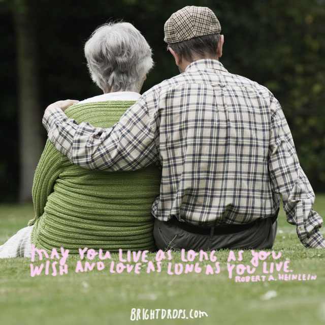 “May you live as long as you wish and love as long as you live.” ~ Robert A. Heinlein