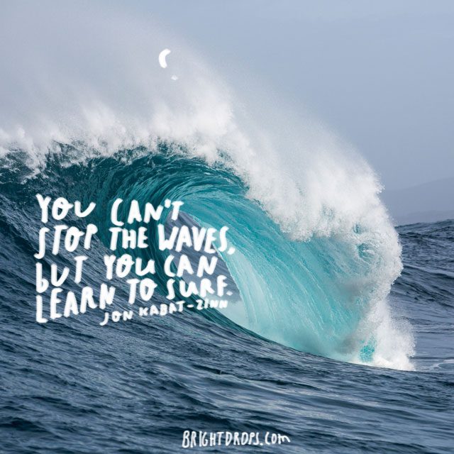 “You can't stop the waves, but you can learn to surf.” ~ Jon Kabat-Zinn