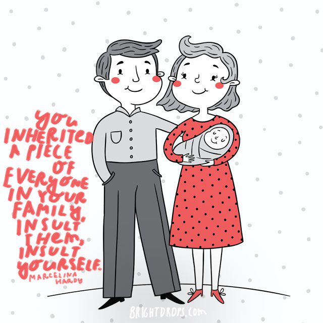 You inherited a piece of everyone in your family, insult them, insult yourself.” - Marcelina Hardy