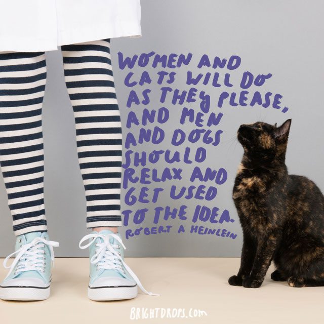 “Women and cats will do as they please, and men and dogs should relax and get used to the idea.” - Robert A Heinlein