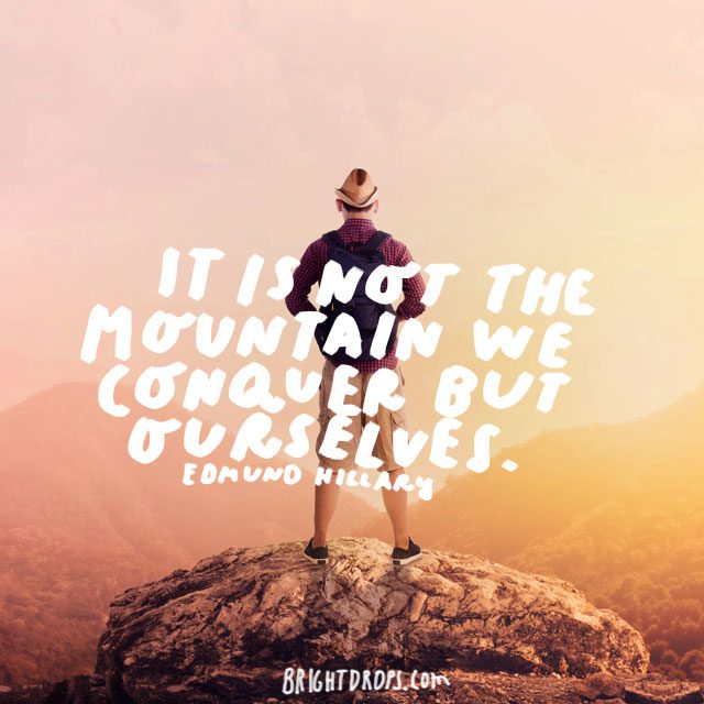 “It is not the mountain we conquer but ourselves.” - Edmund Hillary
