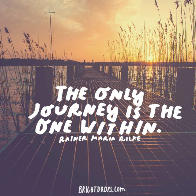 “The only journey is the one within.” - Rainer Maria Rilke