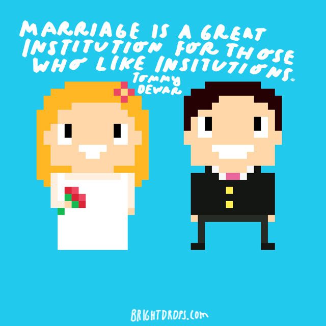“Marriage is a great institution for those who like institutions.” - Tommy Dewar