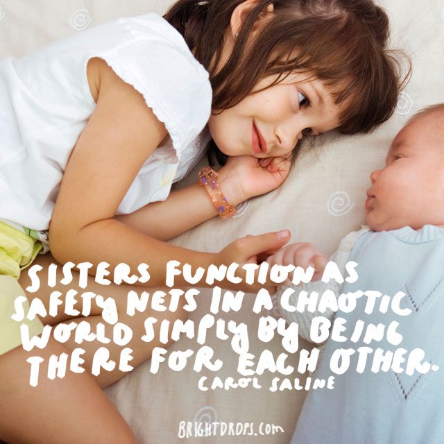 “Sisters function as safety nets in a chaotic world simply by being there for each other.” - Carol Saline