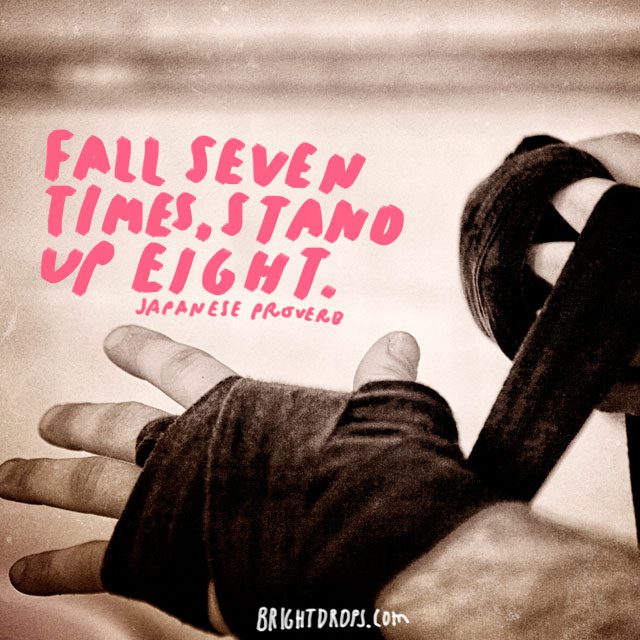 “Fall seven times, stand up eight.” - Japanese Proverb