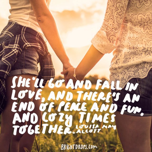 “She’ll go and fall in love, and there’s an end of peace and fun, and cozy times together.” - Louisa May Alcott
