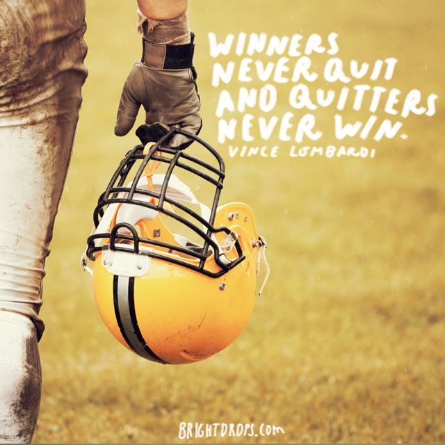 Winners never quit and quitters never win." - Vince Lombardi