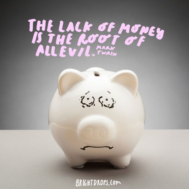 “The lack of money is the root of all evil.” - Mark Twain