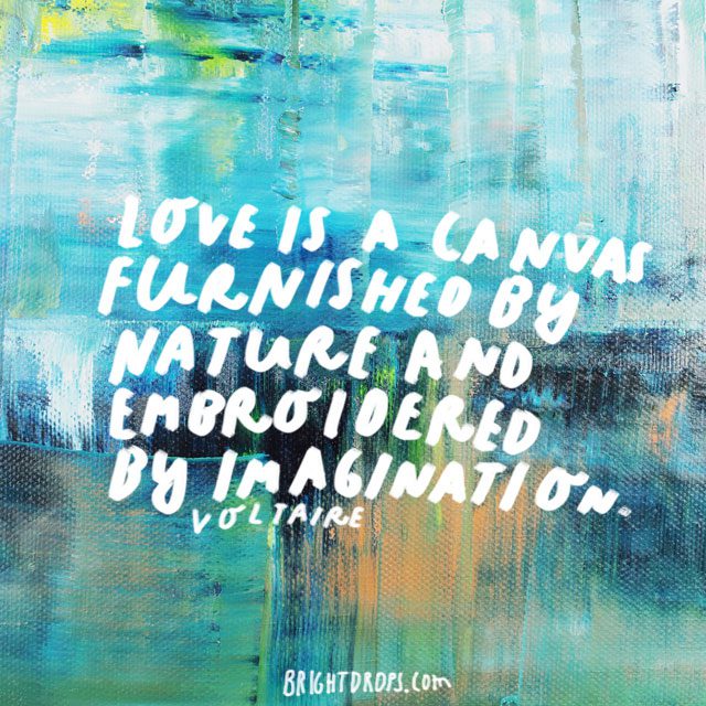 “Love is a canvas furnished by nature and embroidered by imagination.” - Voltair