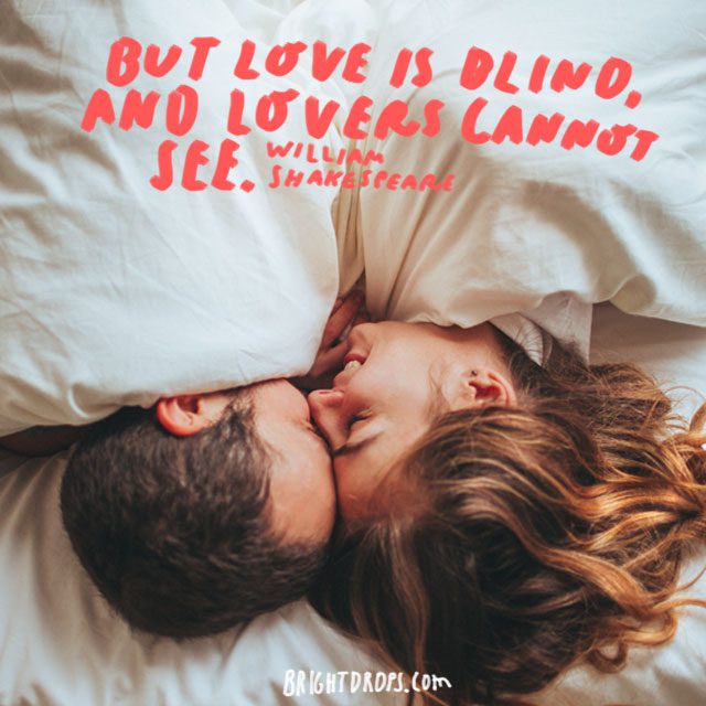 “But love is blind, and lovers cannot see.” - William Shakespeare