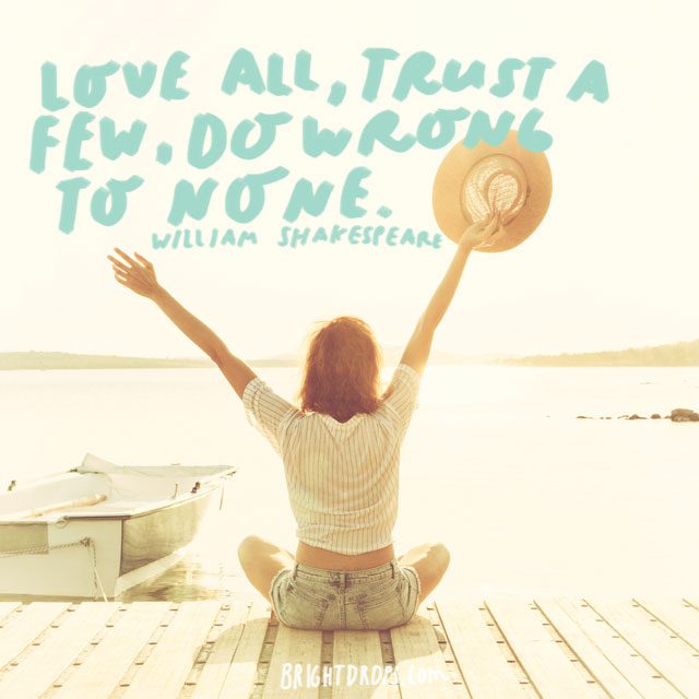 “Love all, trust a few, do wrong to none.” - William Shakespeare