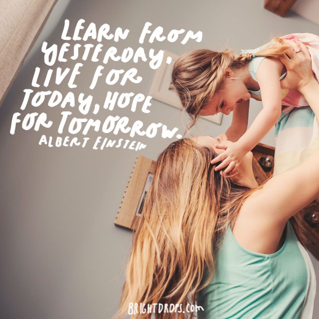 “Learn from yesterday, live for today, hope for tomorrow.” - Albert Einstein
