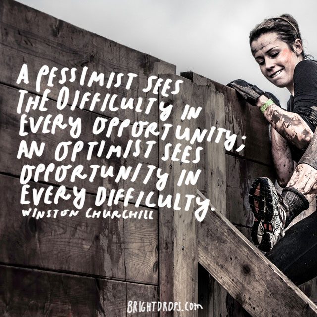 "A pessimist sees the difficulty in every opportunity; an optimist sees the opportunity in every difficulty." - Winston Churchill