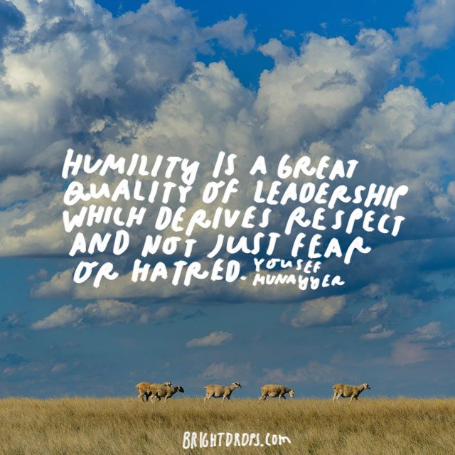 "Humility is a great quality of leadership which derives respect and not just fear or hatred.