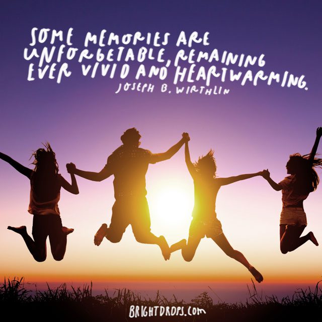 “Some memories are unforgettable, remaining ever vivid and heartwarming!” - Joseph B. Wirthlin