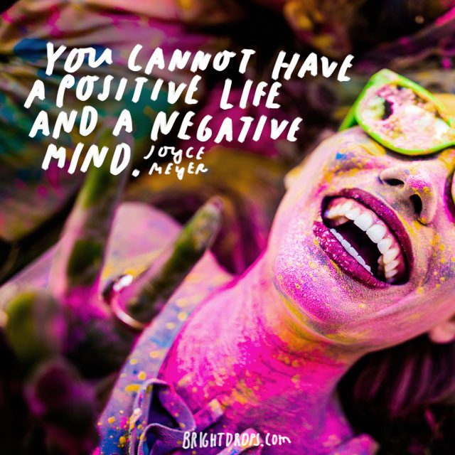 “You cannot have a positive life and a negative mind.” - Joyce Meyer