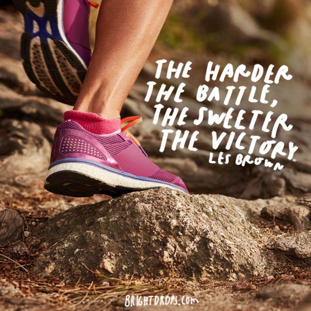 “The harder the battle, the sweeter the victory.” - Les Brown