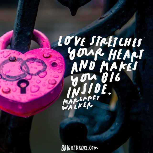 “Love stretches your heart and makes you big inside.” - Margaret Walker