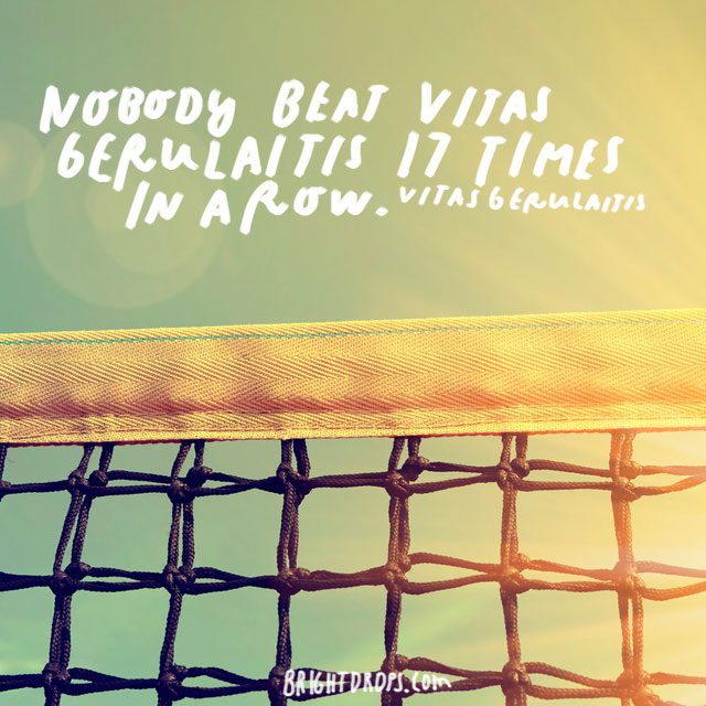 “Nobody beats Vitas Gerulaitis 17 times in a row.” - Vitas Gerulaitis