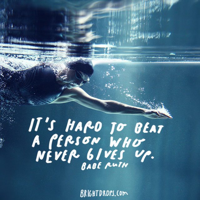 “It's hard to beat a person who never gives up.” – Babe Ruth