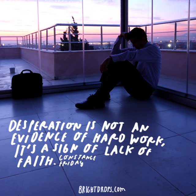 “Desperation is not an evidence of hard work; it’s a sign of lack of faith.” – Constance Friday