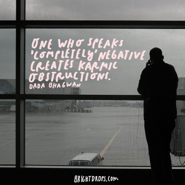 “One who speaks ‘completely’ negative creates karmic obstructions” – Dada Bhagwan