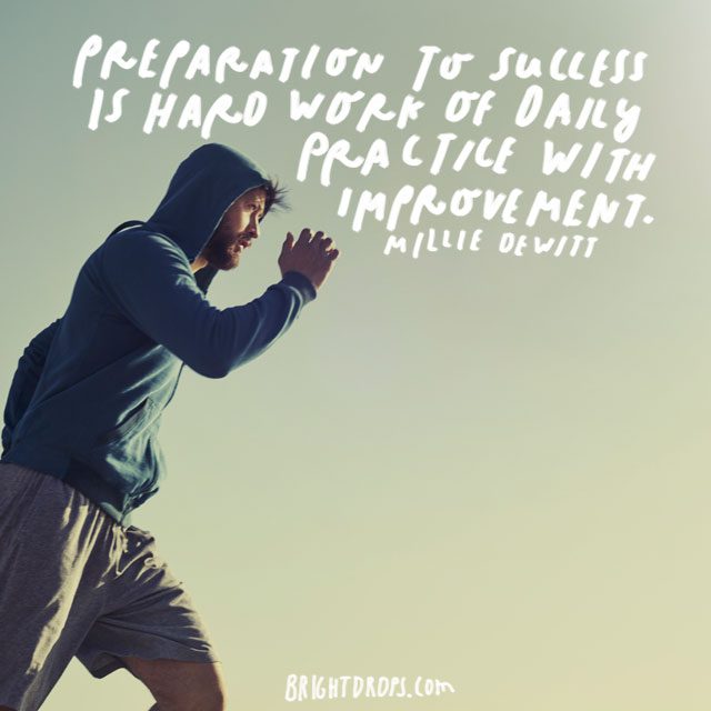 “Preparation to success is hard work of daily practice with improvement.” – Millie Dewitt