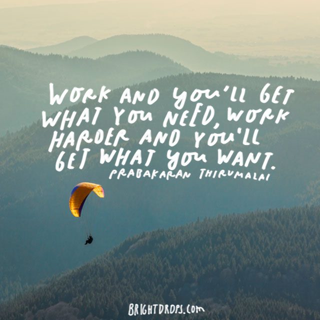 “Work and you’ll get what you need; work harder and you’ll get what you want.” - Prabakaran Thirumalai