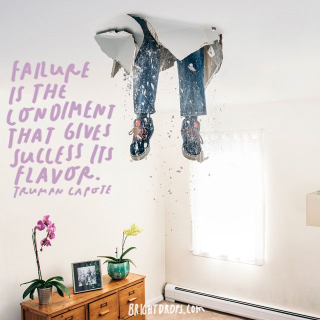 “Failure is the condiment that gives success its flavor.” - Truman Capote