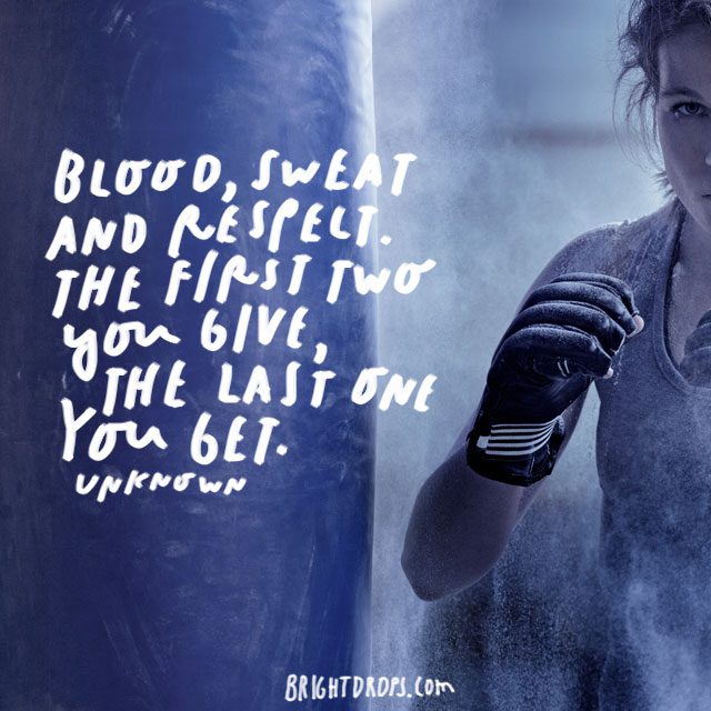 “Blood, sweat and respect. The first two you give, the last one you get.”