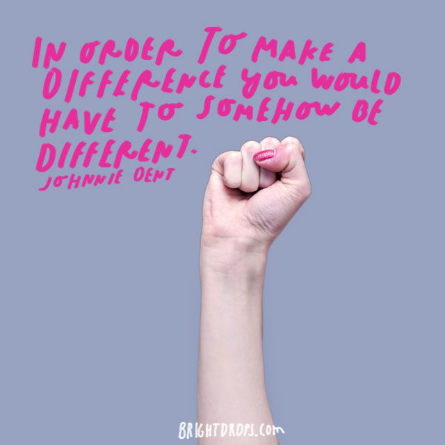 “In order to make a difference you would have to somehow be different.” - Johnnie Dent