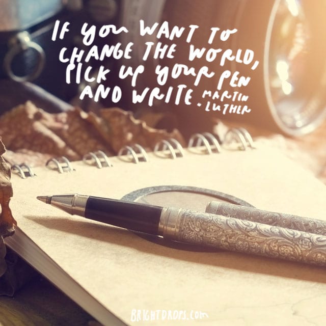 “If you want to change the world, pick up your pen and write.” - Martin Luther