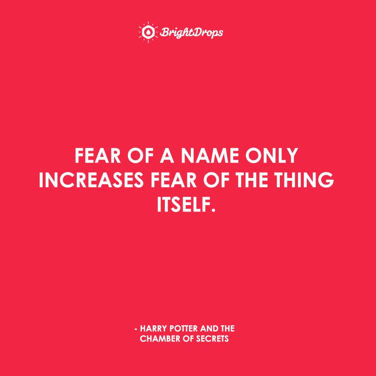 Fear of a name only increases fear of the thing itself. - Harry Potter and the Chamber of Secrets