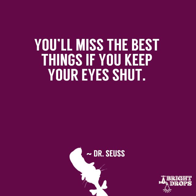 “Think left and think right and think low and think high. Oh, the things you can think up if only you try!” ~ Dr. Seuss