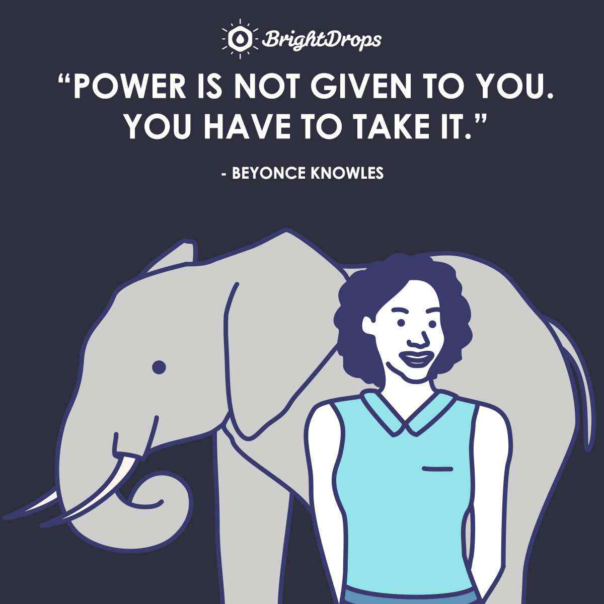 “Power is not given to you. You have to take it.” ~ Beyonce Knowles