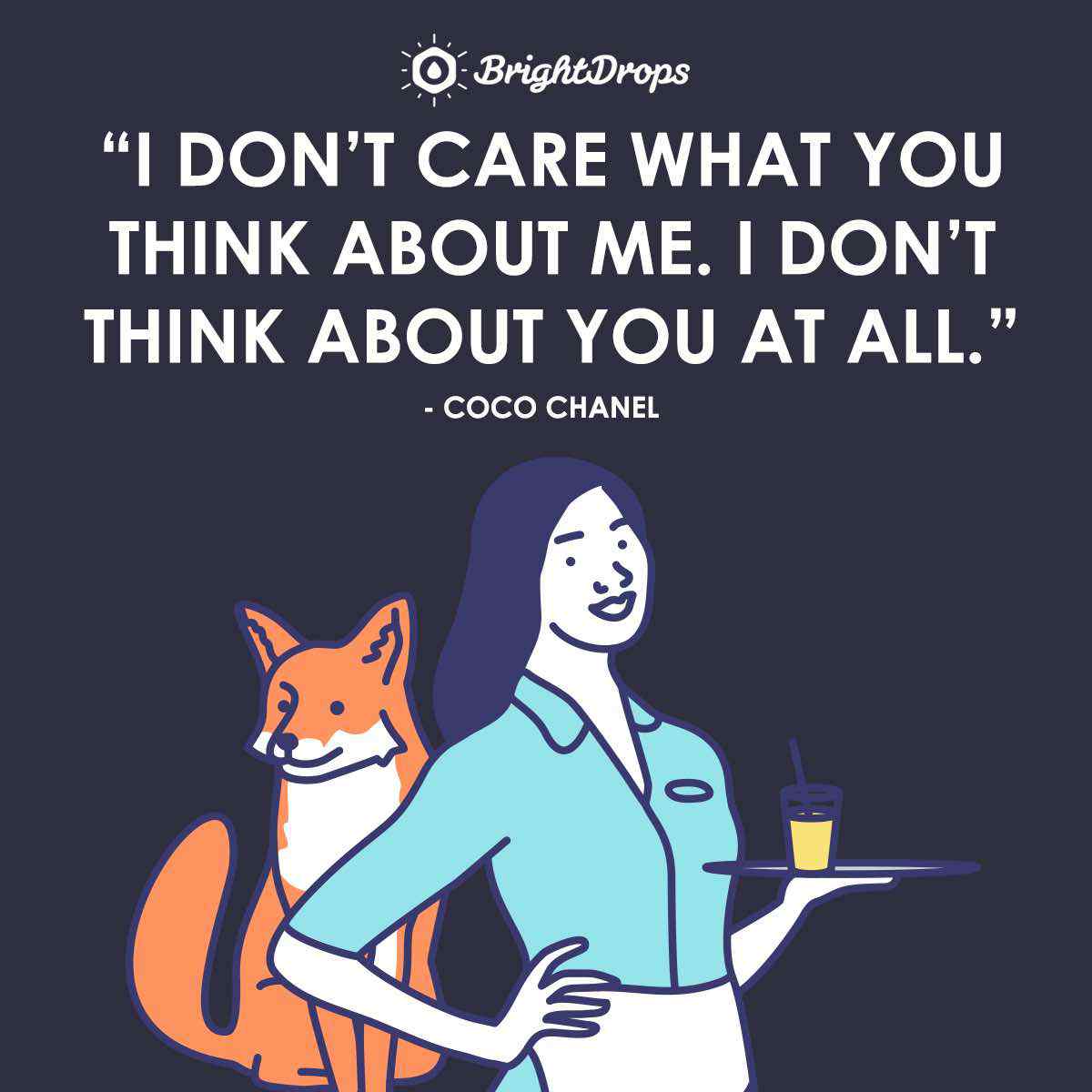 “I don't care what you think about me. I don't think about you at all.” ~ Coco Chanel