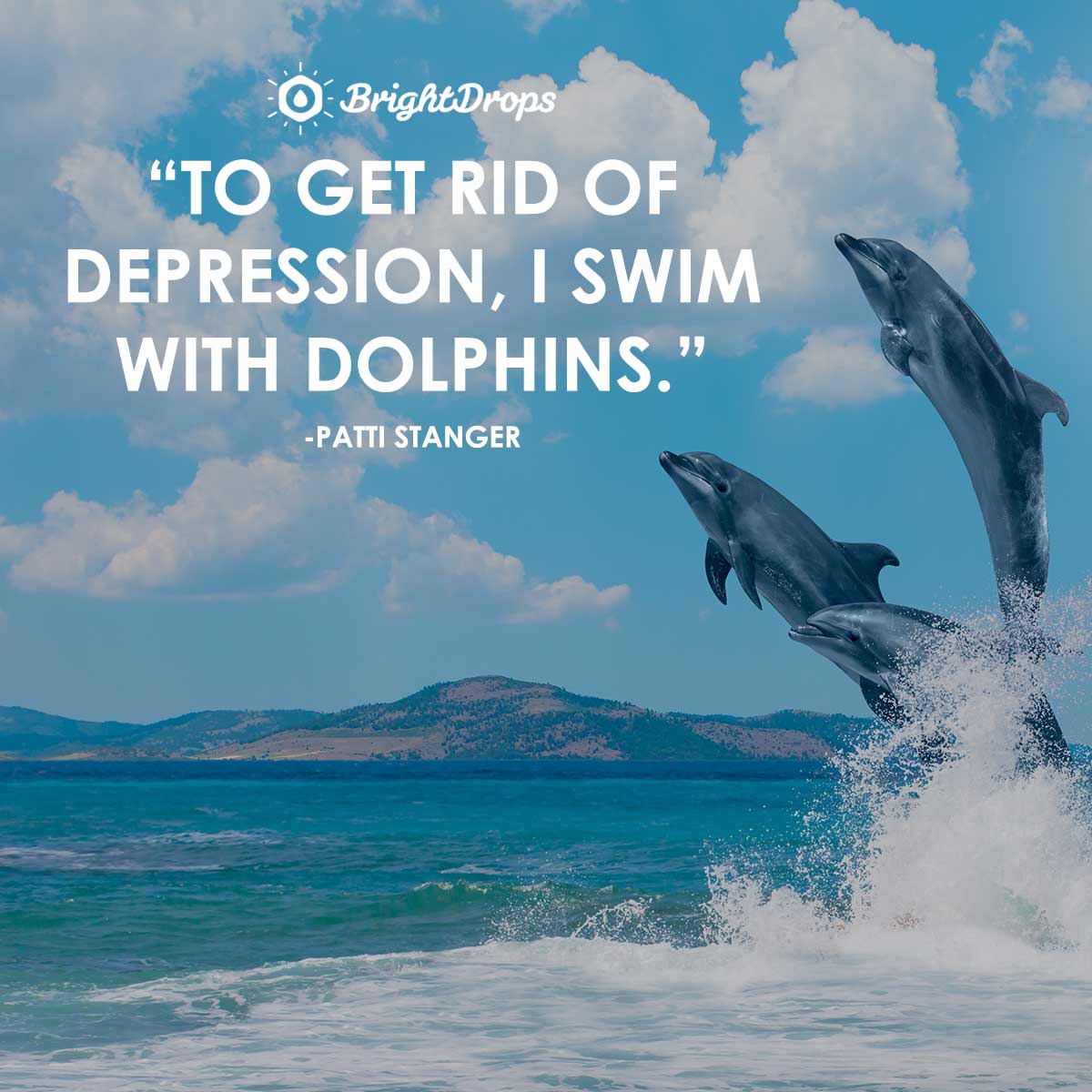 To get rid of depression, I swim with dolphins. -Patti Stanger