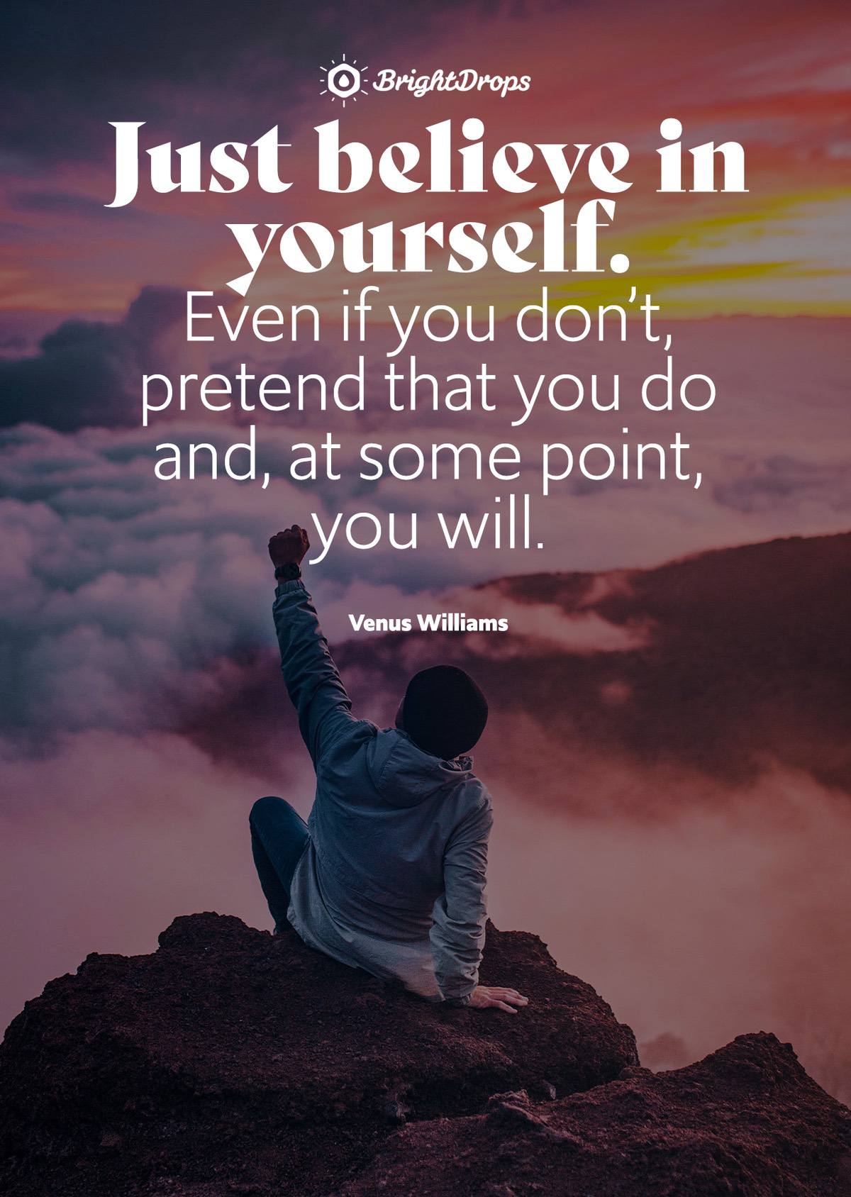 Just believe in yourself. Even if you don’t, pretend that you do and, at some point, you will. - Venus Williams