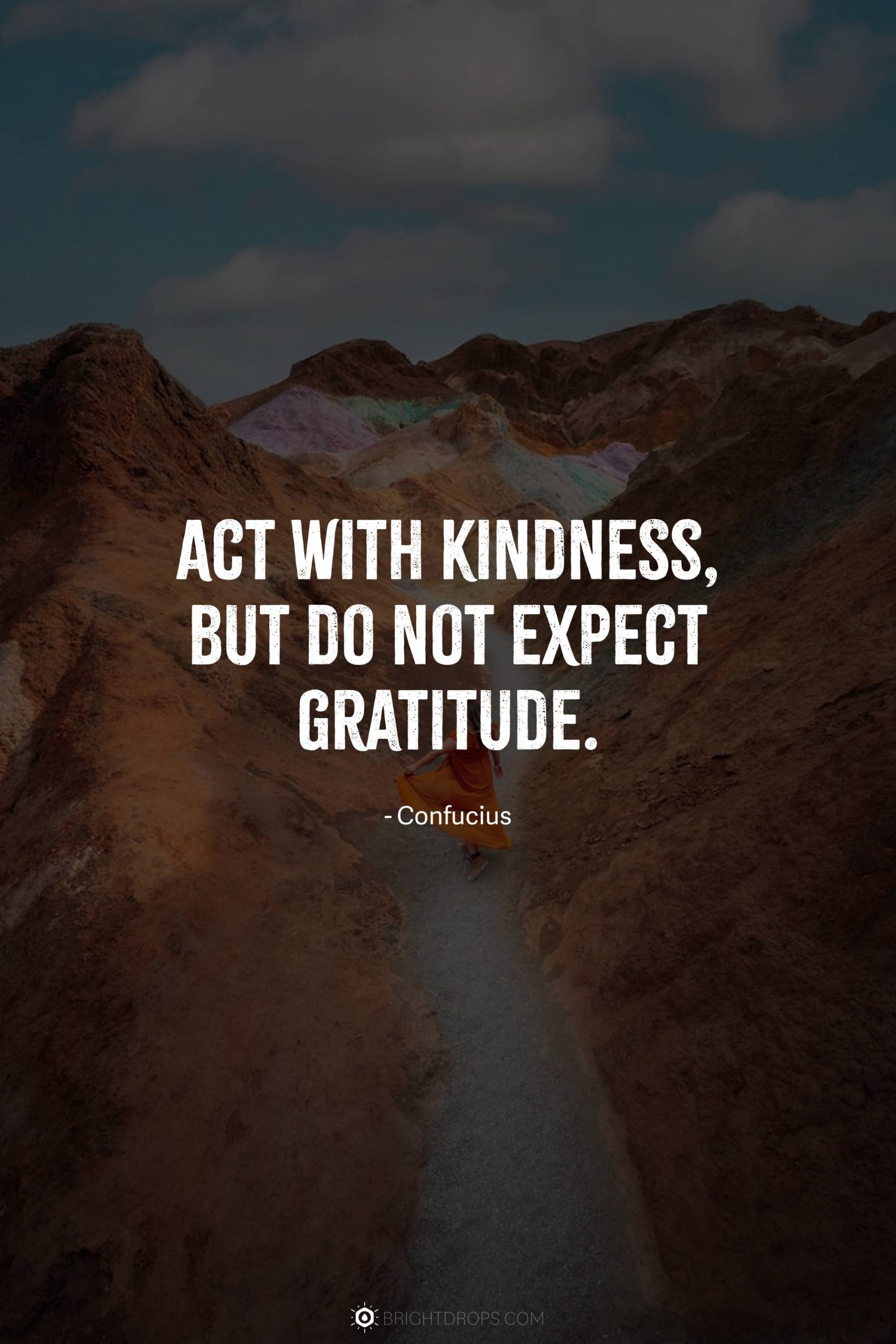 Act with kindness, but do not expect gratitude.