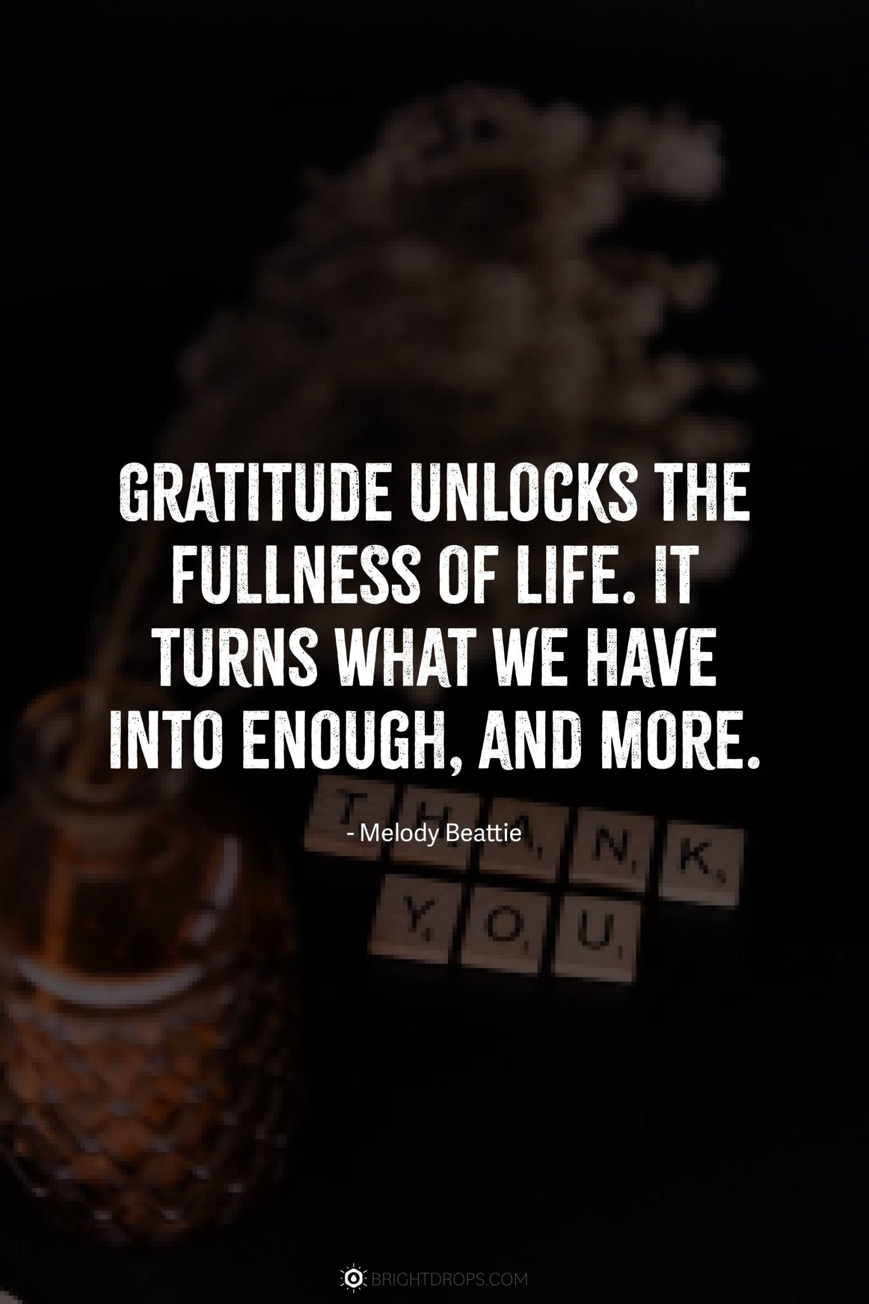 Gratitude unlocks the fullness of life. It turns what we have into enough, and more.